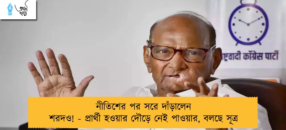 নীতিশের পর সরে দাঁড়ালেন শরদও! - প্রার্থী হওয়ার দৌড়ে নেই পাওয়ার, বলছে সূত্র