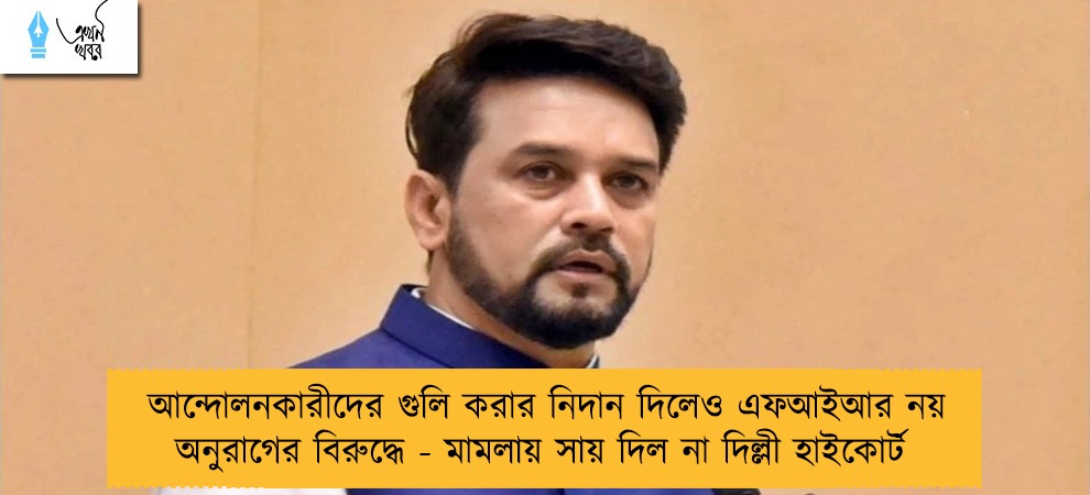 আন্দোলনকারীদের গুলি করার নিদান দিলেও এফআইআর নয় অনুরাগের বিরুদ্ধে - মামলায় সায় দিল না দিল্লী হাইকোর্ট
