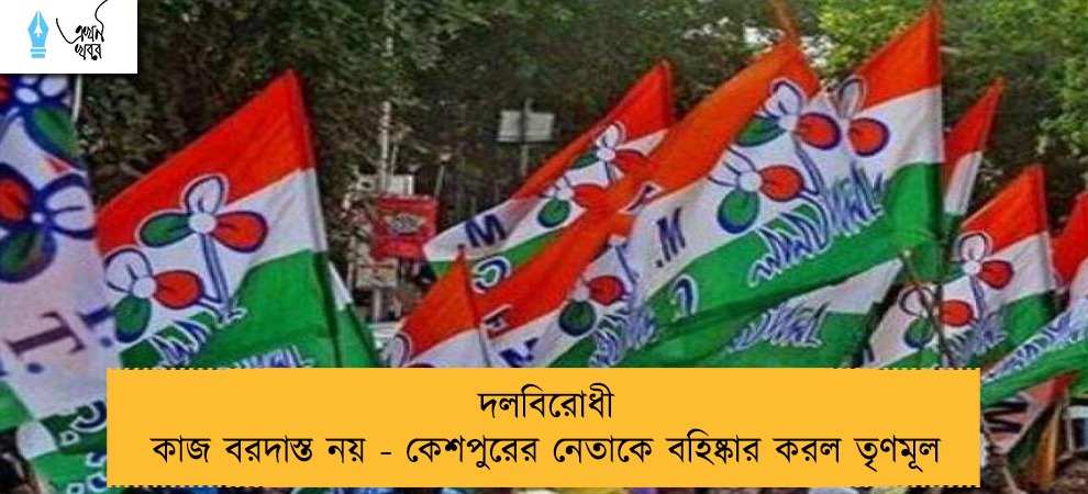 দলবিরোধী কাজ বরদাস্ত নয় - কেশপুরের নেতাকে বহিষ্কার করল তৃণমূল