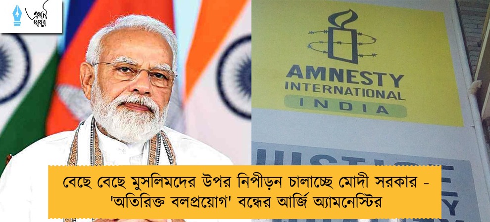 বেছে বেছে মুসলিমদের উপর নিপীড়ন চালাচ্ছে মোদী সরকার - 'অতিরিক্ত বলপ্রয়োগ' বন্ধের আর্জি অ্যামনেস্টির