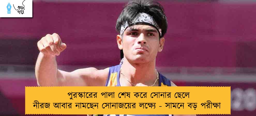 পুরস্কারের পালা শেষ করে সোনার ছেলে নীরজ আবার নামছেন সোনাজয়ের লক্ষ্যে - সামনে বড় পরীক্ষা