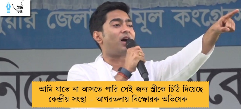 আমি যাতে না আসতে পারি সেই জন্য স্ত্রীকে চিঠি দিয়েছে কেন্দ্রীয় সংস্থা – আগরতলায় বিস্ফোরক অভিষেক