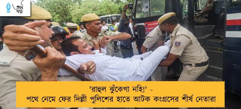 'রাহুল ঝুঁকেগা নহি!' - পথে নেমে ফের দিল্লী পুলিশের হাতে আটক কংগ্রসের শীর্ষ নেতারা