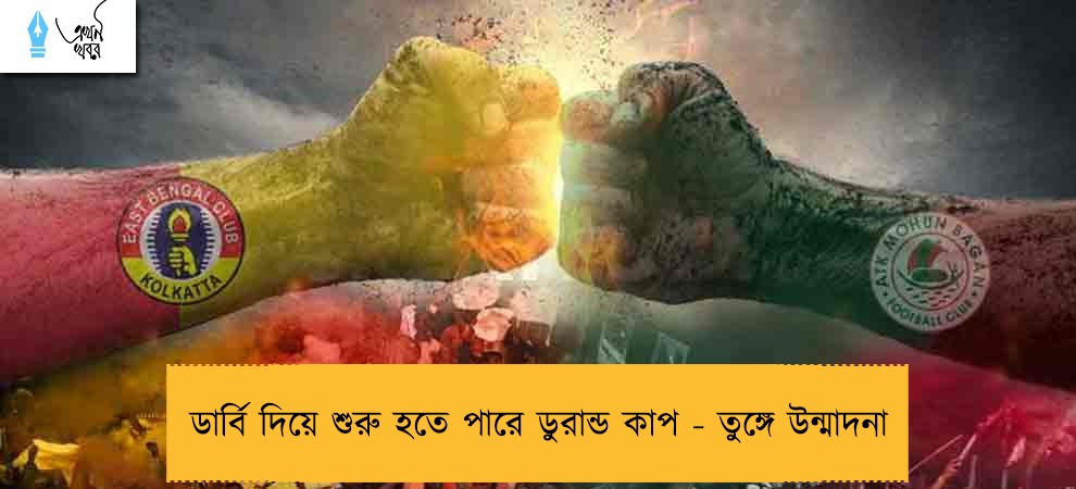 ডার্বি দিয়ে শুরু হতে পারে ডুরান্ড কাপ - তুঙ্গে উন্মাদনা