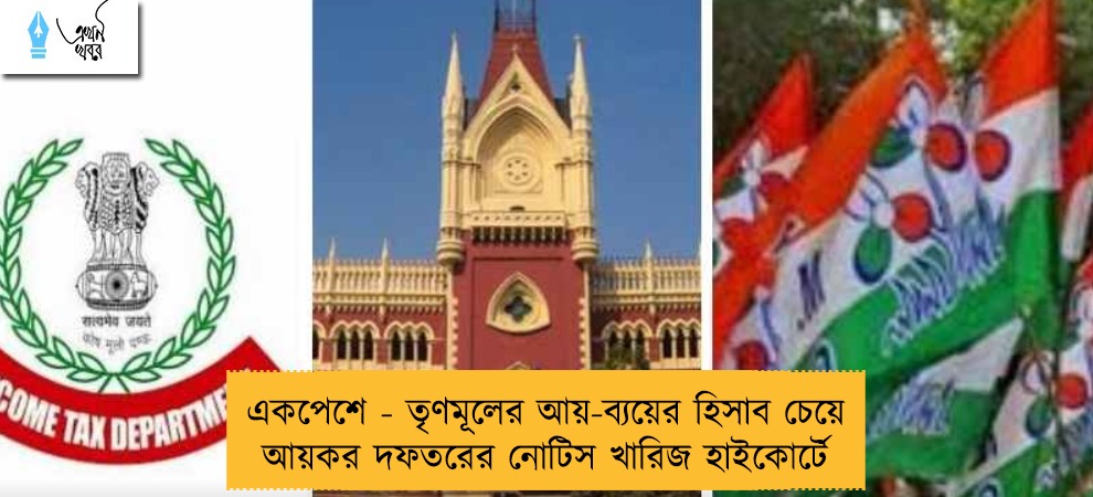 একপেশে - তৃণমূলের আয়-ব্যয়ের হিসাব চেয়ে আয়কর দফতরের নোটিস খারিজ হাইকোর্টে