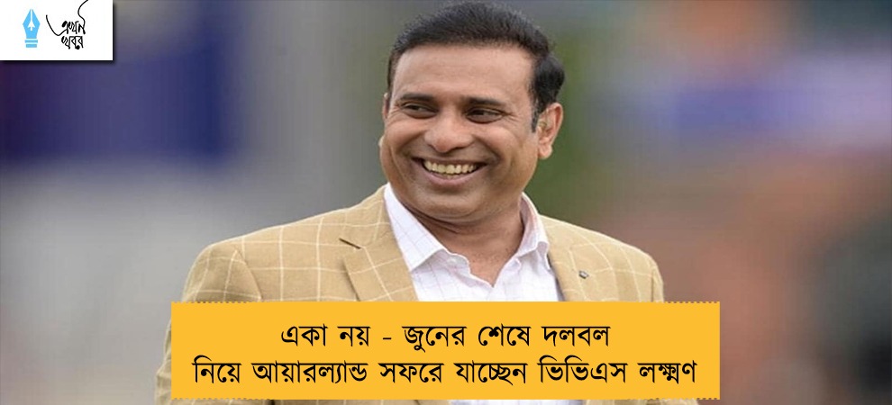 ‌একা নয় - জুনের শেষে দলবল নিয়ে আয়ারল্যান্ড সফরে যাচ্ছেন ভিভিএস লক্ষ্মণ