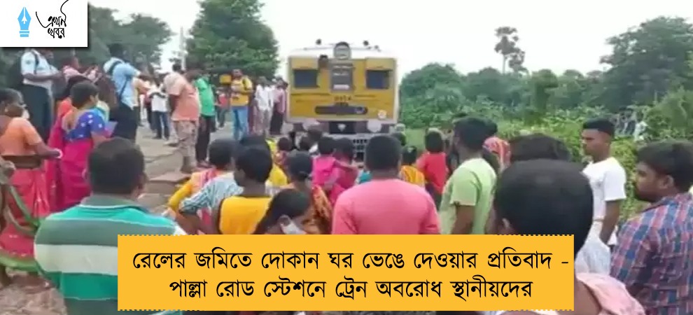 রেলের জমিতে দোকান ঘর ভেঙে দেওয়ার প্রতিবাদ - পাল্লা রোড স্টেশনে ট্রেন অবরোধ স্থানীয়দের