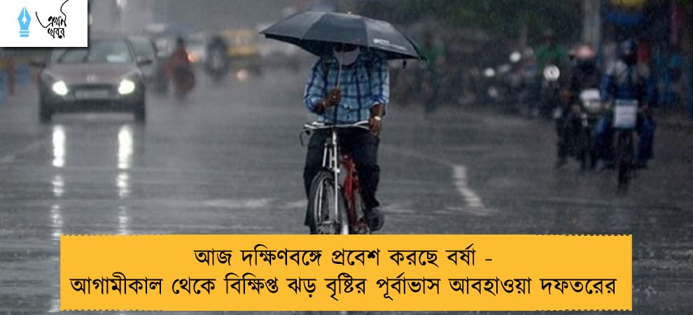 আজ দক্ষিণবঙ্গে প্রবেশ করছে বর্ষা - আগামীকাল থেকে বিক্ষিপ্ত ঝড় বৃষ্টির পূর্বাভাস আবহাওয়া দফতরের