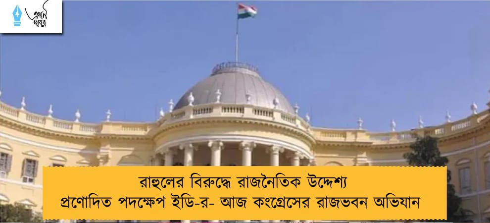 রাহুলের বিরুদ্ধে রাজনৈতিক উদ্দেশ্য প্রণোদিত পদক্ষেপ ইডি-র- আজ কংগ্রেসের রাজভবন অভিযান