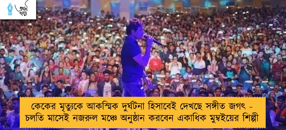 কেকের মৃত্যুকে আকস্মিক দুর্ঘটনা হিসাবেই দেখছে সঙ্গীত জগৎ - চলতি মাসেই নজরুল মঞ্চে অনুষ্ঠান করবেন একাধিক মুম্বইয়ের শিল্পী