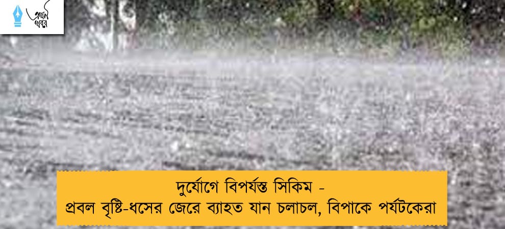 দুর্যোগে বিপর্যস্ত সিকিম - প্রবল বৃষ্টি-ধসের জেরে ব্যাহত যান চলাচল, বিপাকে পর্যটকেরা