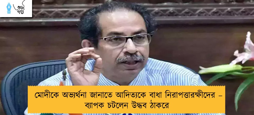 মোদীকে অভ্যর্থনা জানাতে আদিত্যকে বাধা নিরাপত্তারক্ষীদের – ব্যাপক চটলেন উদ্ধব ঠাকরে