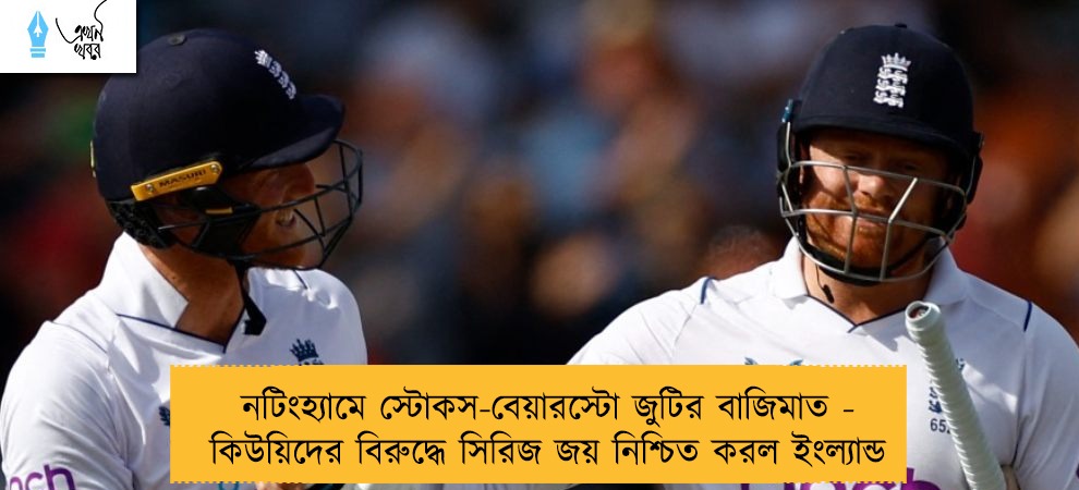 নটিংহ্যামে স্টোকস-বেয়ারস্টো জুটির বাজিমাত - কিউয়িদের বিরুদ্ধে সিরিজ জয় নিশ্চিত করল ইংল্যান্ড