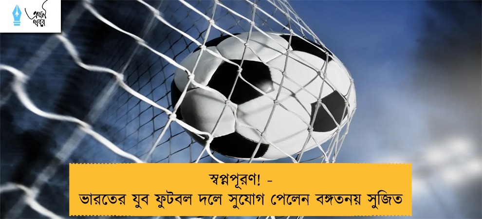 স্বপ্নপূরণ! - ভারতের যুব ফুটবল দলে সুযোগ পেলেন বঙ্গতনয় সুজিত
