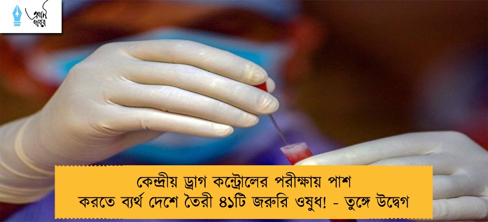 কেন্দ্রীয় ড্রাগ কন্ট্রোলের পরীক্ষায় পাশ করতে ব্যর্থ দেশে তৈরী ৪১টি জরুরি ওষুধ! - তুঙ্গে উদ্বেগ