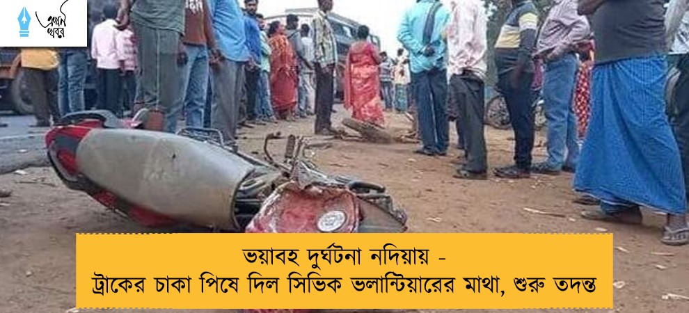 ভয়াবহ দুর্ঘটনা নদিয়ায় - ট্রাকের চাকা পিষে দিল সিভিক ভলান্টিয়ারের মাথা, শুরু তদন্ত