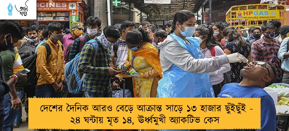 দেশের দৈনিক আরও বেড়ে আক্রান্ত সাড়ে ১৩ হাজার ছুঁইছুঁই - ২৪ ঘন্টায় মৃত ১৪, ঊর্ধ্বমুখী অ্যাকটিভ কেস