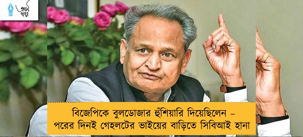 বিজেপিকে বুলডোজার হুঁশিয়ারি দিয়েছিলেন – পরের দিনই গেহলটের ভাইয়ের বাড়িতে সিবিআই হানা
