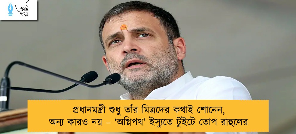প্রধানমন্ত্রী শুধু তাঁর মিত্রদের কথাই শোনেন, অন্য কারও নয় – ‘অগ্নিপথ’ ইস্যুতে টুইটে তোপ রাহুলের