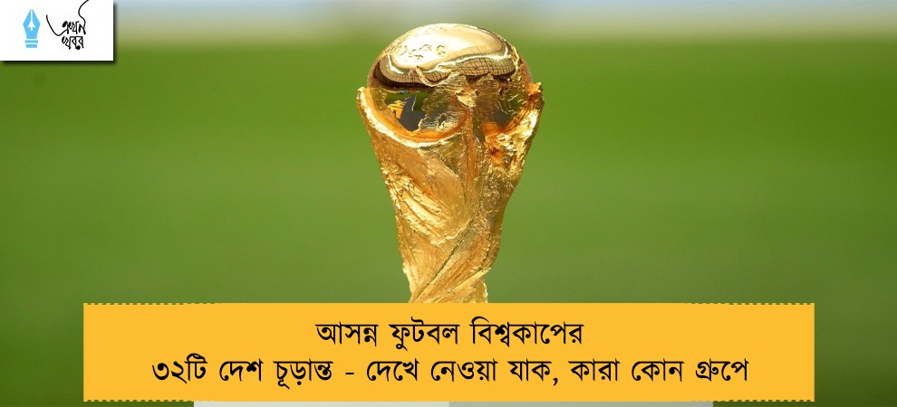 আসন্ন ফুটবল বিশ্বকাপের ৩২টি দেশ চূড়ান্ত - দেখে নেওয়া যাক, কারা কোন গ্রুপে