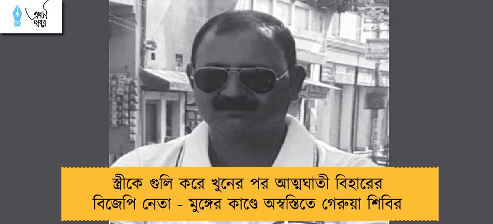স্ত্রীকে গুলি করে খুনের পর আত্মঘাতী বিহারের বিজেপি নেতা - মুঙ্গের কাণ্ডে অস্বস্তিতে গেরুয়া শিবির