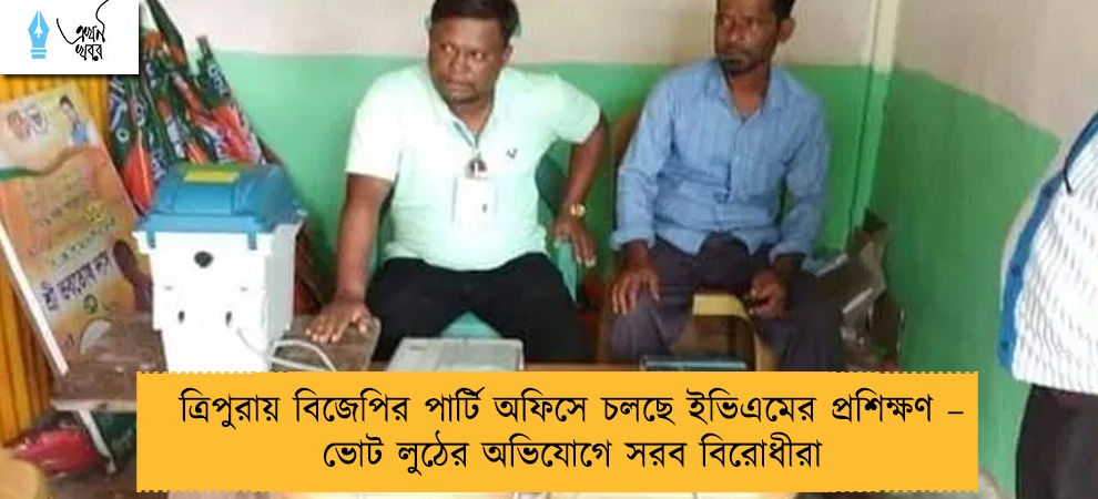 ত্রিপুরায় বিজেপির পার্টি অফিসে চলছে ইভিএমের প্রশিক্ষণ – ভোট লুঠের অভিযোগে সরব বিরোধীরা