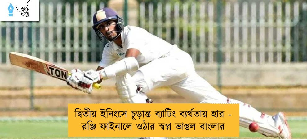 দ্বিতীয় ইনিংসে চূড়ান্ত ব্যাটিং ব্যর্থতায় হার - রঞ্জি ফাইনালে ওঠার স্বপ্ন ভাঙল বাংলার
