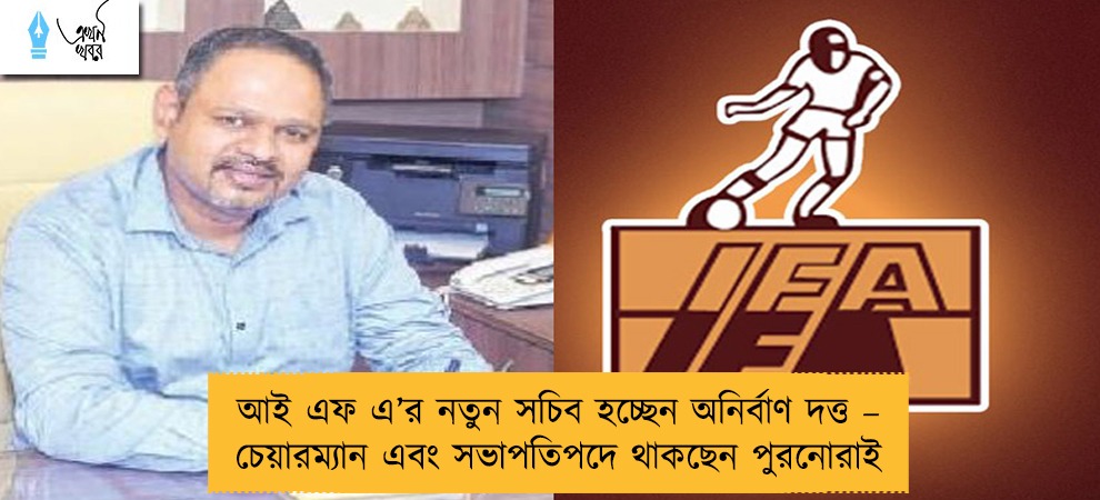 আই এফ এ’র নতুন সচিব হচ্ছেন অনির্বাণ দত্ত – চেয়ারম্যান এবং সভাপতিপদে থাকছেন পুরনোরাই