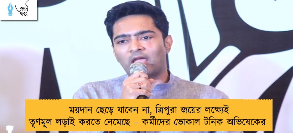 ময়দান ছেড়ে যাবেন না, ত্রিপুরা জয়ের লক্ষ্যেই তৃণমূল লড়াই করতে নেমেছে – কর্মীদের ভোকাল টনিক অভিষেকের