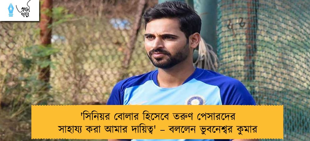 'সিনিয়র বোলার হিসেবে তরুণ পেসারদের সাহায্য করা আমার দায়িত্ব' – বললেন ভুবনেশ্বর কুমার