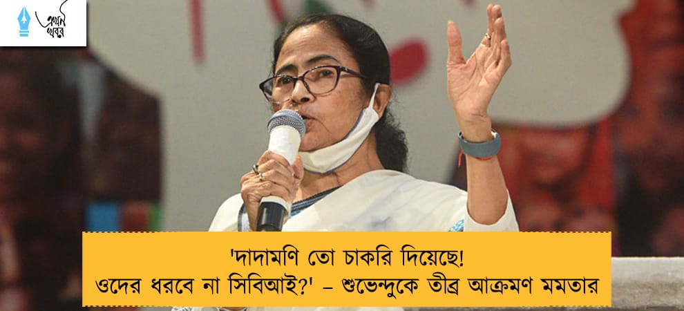 'দাদামণি তো চাকরি দিয়েছে! ওদের ধরবে না সিবিআই?' – শুভেন্দুকে তীব্র আক্রমণ মমতার