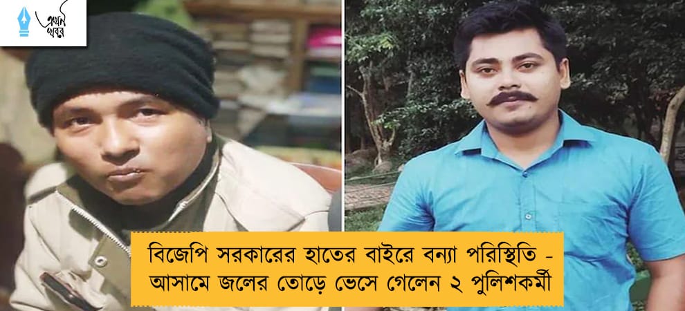 বিজেপি সরকারের হাতের বাইরে বন্যা পরিস্থিতি - আসামে জলের তোড়ে ভেসে গেলেন ২ পুলিশকর্মী