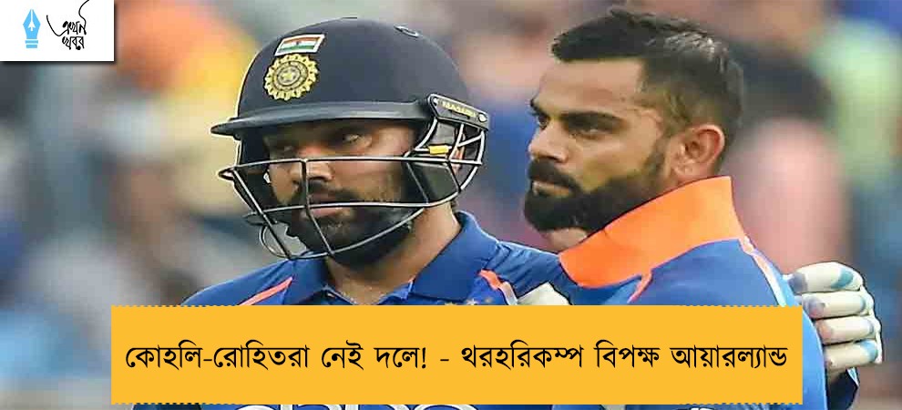 কোহলি-রোহিতরা নেই দলে! - থরহরিকম্প বিপক্ষ আয়ারল্যান্ড