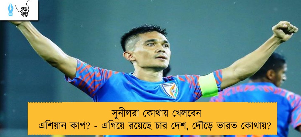 সুনীলরা কোথায় খেলবেন এশিয়ান কাপ? - এগিয়ে রয়েছে চার দেশ, দৌড়ে ভারত কোথায়?