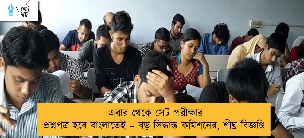 এবার থেকে সেট পরীক্ষার প্রশ্নপত্র হবে বাংলাতেই – বড় সিদ্ধান্ত কমিশনের, শীঘ্র বিজ্ঞপ্তি