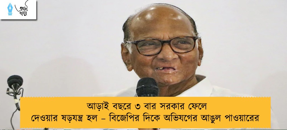 আড়াই বছরে ৩ বার সরকার ফেলে দেওয়ার ষড়যন্ত্র হল – বিজেপির দিকে অভিযগের আঙুল পাওয়ারের