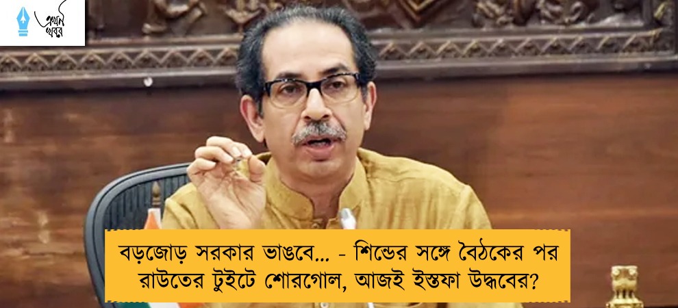 বড়জোড় সরকার ভাঙবে… - শিন্ডের সঙ্গে বৈঠকের পর রাউতের টুইটে শোরগোল, আজই ইস্তফা উদ্ধবের?