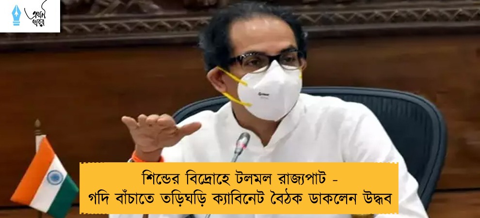 শিন্ডের বিদ্রোহে টলমল রাজ্যপাট - গদি বাঁচাতে তড়িঘড়ি ক্যাবিনেট বৈঠক ডাকলেন উদ্ধব