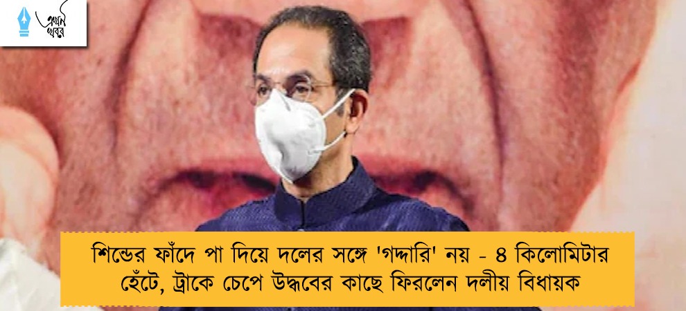 শিন্ডের ফাঁদে পা দিয়ে দলের সঙ্গে 'গদ্দারি' নয় - ৪ কিলোমিটার হেঁটে, ট্রাকে চেপে উদ্ধবের কাছে ফিরলেন দলীয় বিধায়ক