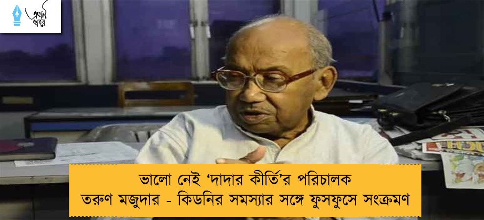 ভালো নেই ‘দাদার কীর্তি’র পরিচালক তরুণ মজুদার - কিডনির সমস্যার সঙ্গে ফুসফুসে সংক্রমণ