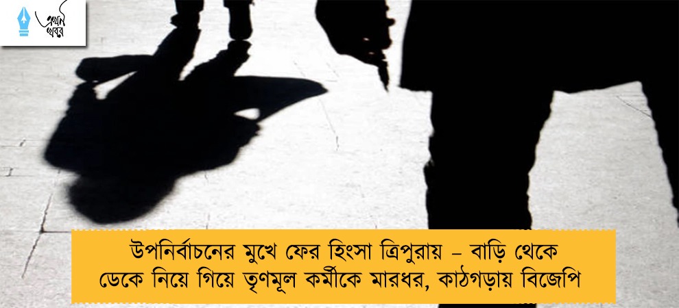 উপনির্বাচনের মুখে ফের হিংসা ত্রিপুরায় – বাড়ি থেকে ডেকে নিয়ে গিয়ে তৃণমূল কর্মীকে মারধর, কাঠগড়ায় বিজেপি