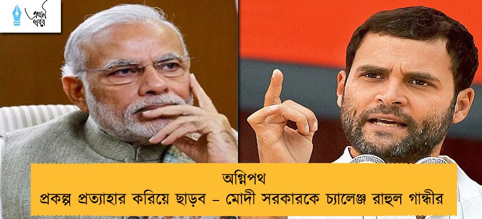 অগ্নিপথ প্রকল্প প্রত্যাহার করিয়ে ছাড়ব – মোদী সরকারকে চ্যালেঞ্জ রাহুল গান্ধীর