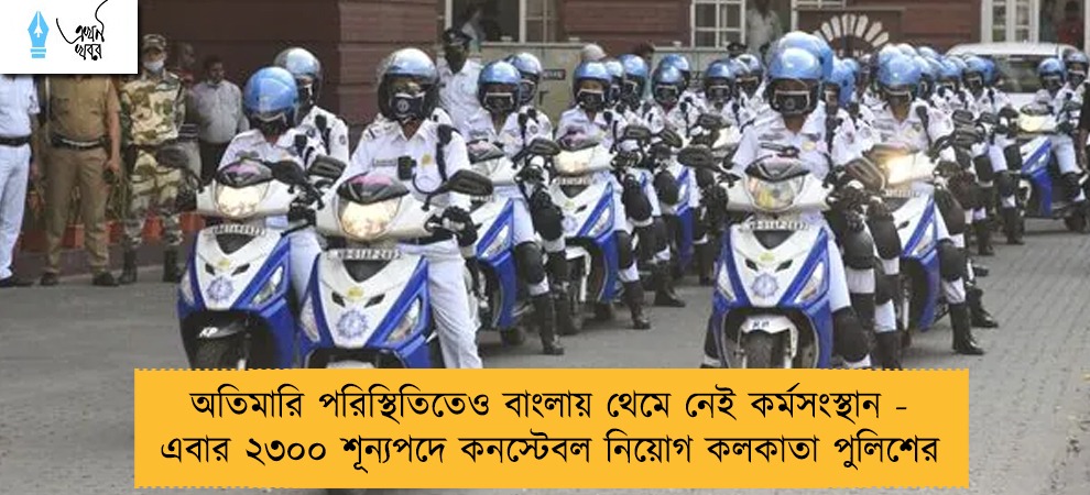 অতিমারি পরিস্থিতিতেও বাংলায় থেমে নেই কর্মসংস্থান - এবার ২৩০০ শূন্যপদে কনস্টেবল নিয়োগ কলকাতা পুলিশের