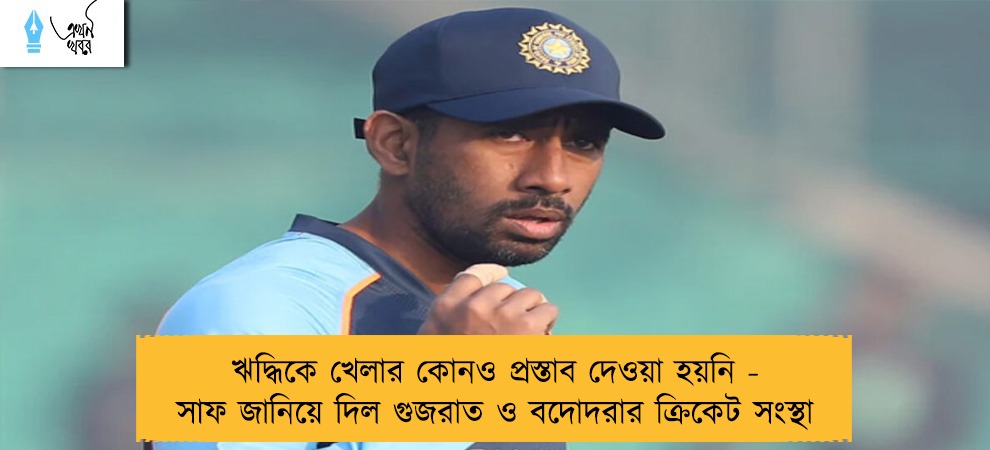 ঋদ্ধিকে খেলার কোনও প্রস্তাব দেওয়া হয়নি - সাফ জানিয়ে দিল গুজরাত ও বদোদরার ক্রিকেট সংস্থা