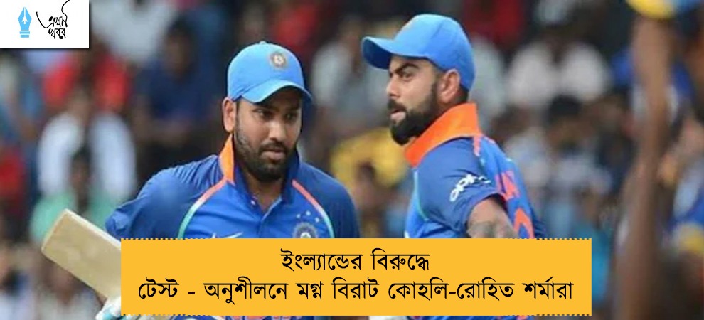 ইংল্যান্ডের বিরুদ্ধে টেস্ট - অনুশীলনে মগ্ন বিরাট কোহলি-রোহিত শর্মারা