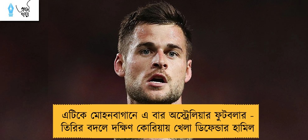 এটিকে মোহনবাগানে এ বার অস্ট্রেলিয়ার ফুটবলার - তিরির বদলে দক্ষিণ কোরিয়ায় খেলা ডিফেন্ডার হামিল