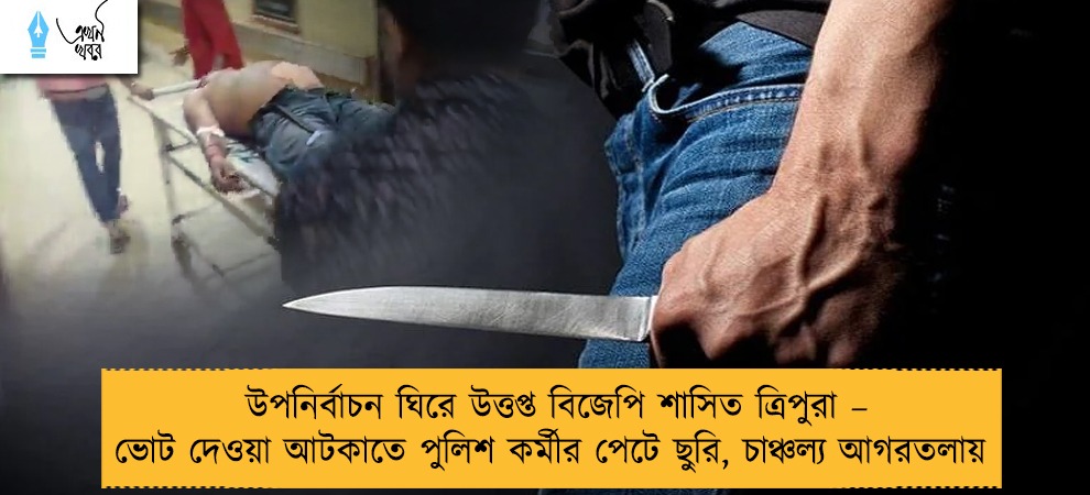 উপনির্বাচন ঘিরে উত্তপ্ত বিজেপি শাসিত ত্রিপুরা – ভোট দেওয়া আটকাতে পুলিশ কর্মীর পেটে ছুরি, চাঞ্চল্য আগরতলায়