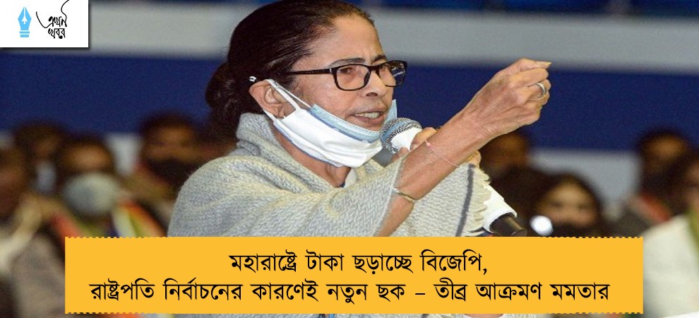 মহারাষ্ট্রে টাকা ছড়াচ্ছে বিজেপি, রাষ্ট্রপতি নির্বাচনের কারণেই নতুন ছক – তীব্র আক্রমণ মমতার
