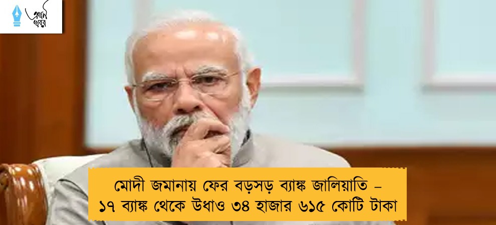 মোদী জমানায় ফের বড়সড় ব্যাঙ্ক জালিয়াতি – ১৭ ব্যাঙ্ক থেকে উধাও ৩৪ হাজার ৬১৫ কোটি টাকা