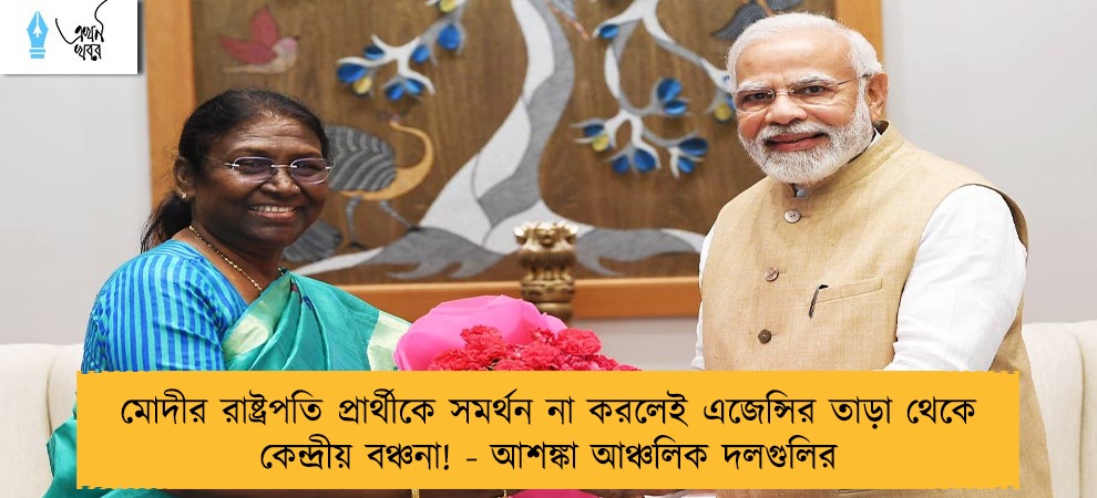 মোদীর রাষ্ট্রপতি প্রার্থীকে সমর্থন না করলেই এজেন্সির তাড়া থেকে কেন্দ্রীয় বঞ্চনা! - আশঙ্কা আঞ্চলিক দলগুলির